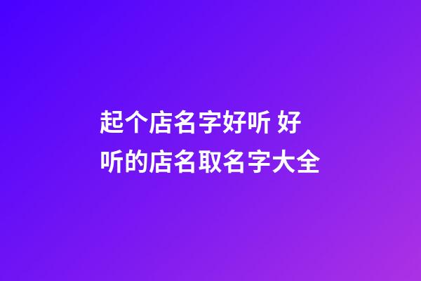 起个店名字好听 好听的店名取名字大全